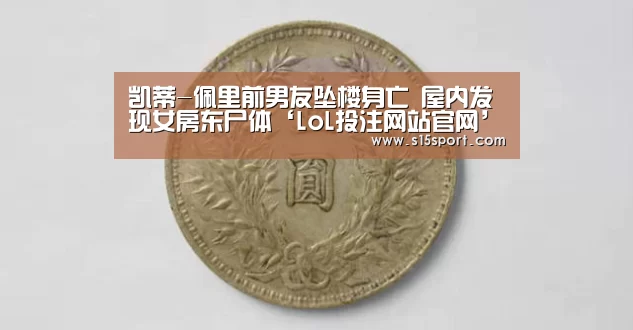 凯蒂-佩里前男友坠楼身亡 屋内发现女房东尸体‘LoL投注网站官网’(图1) LoL投注网站直播