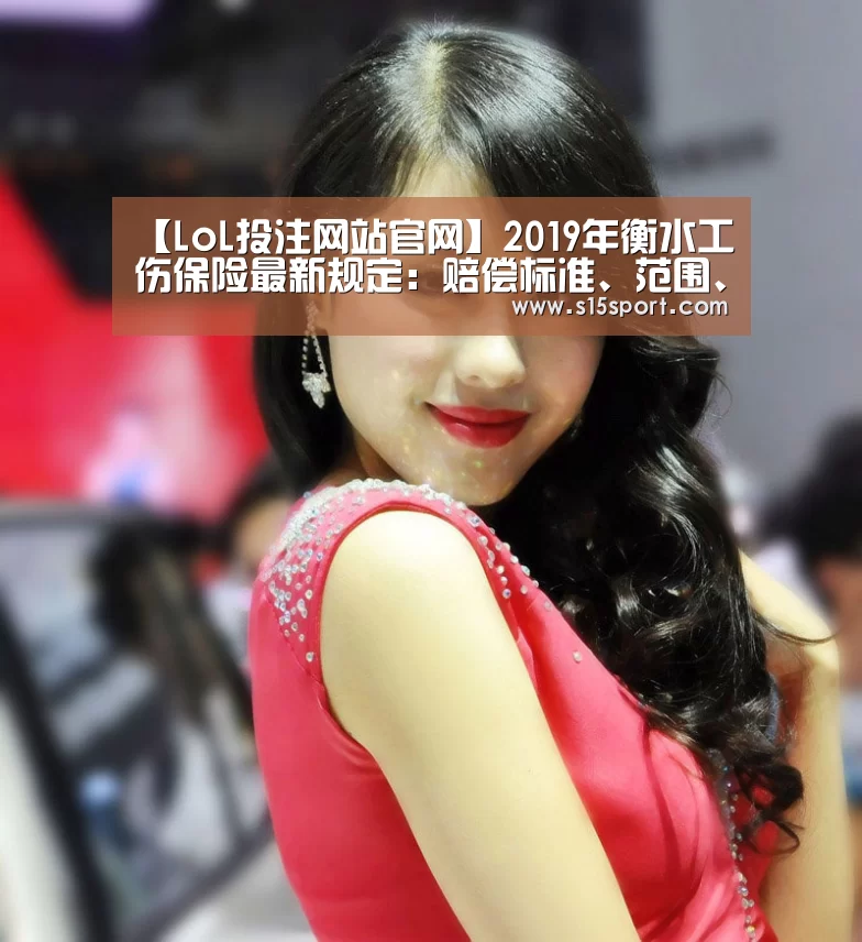 【LoL投注网站官网】2019年衡水工伤保险最新规定:赔偿标准、范围、流程(图1) 2026年最佳英雄联盟投注网站