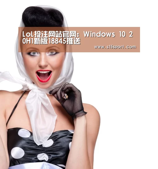 LoL投注网站官网:Windows 10 20H1新版18845推送(图1) 2026年最佳英雄联盟投注网站