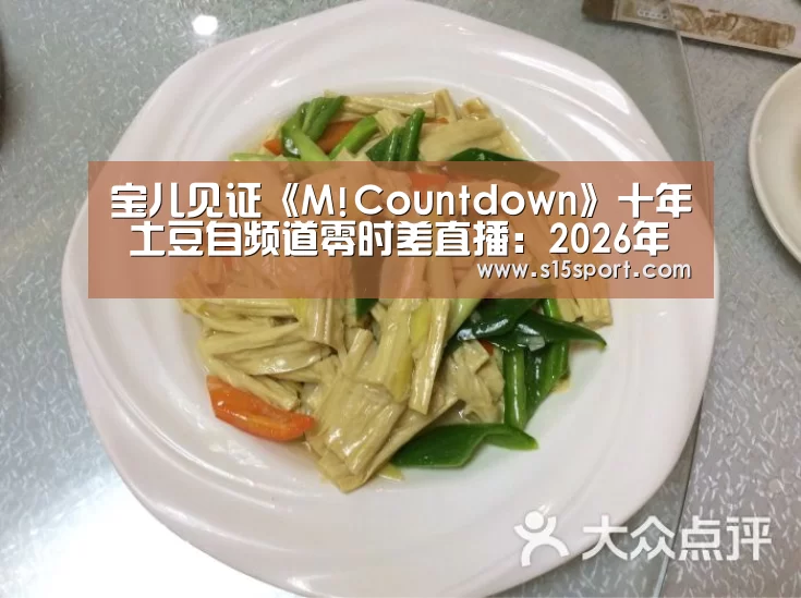 宝儿见证《M!Countdown》十年 土豆自频道零时差直播:2026年最佳英雄联盟投注网站(图2) LoL投注网站官网