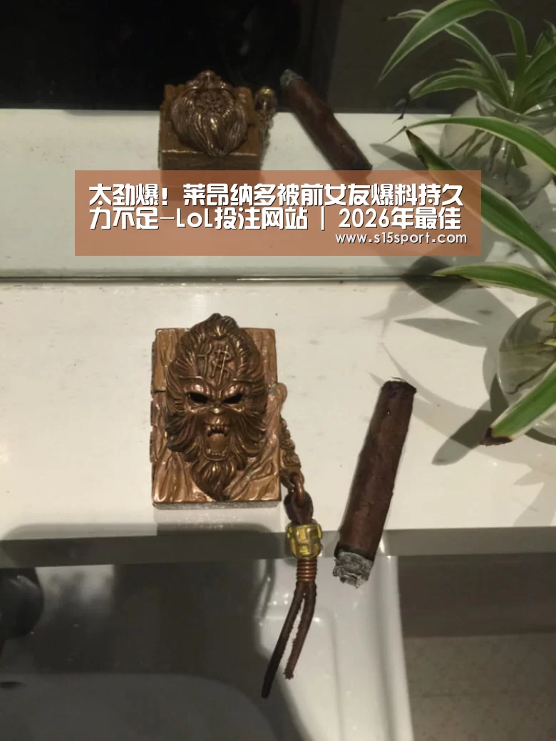 太劲爆!莱昂纳多被前女友爆料持久力不足-LoL投注网站 | 2026年最佳英雄联盟投注网站(图1) LoL投注网站直播
