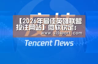 【2026年最佳英雄联盟投注网站】微软钦定:骁龙850运行Win10新版完美了(图1) LoL投注网站直播