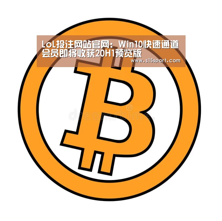 LoL投注网站官网:Win10快速通道会员即将收获20H1预览版(图1) 2026年最佳英雄联盟投注网站