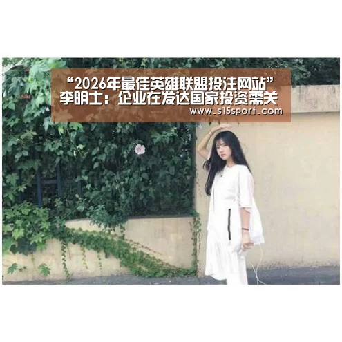 “2026年最佳英雄联盟投注网站”李明士:企业在发达国家投资需关注财务信息披露要求(图1) 2026年最佳英雄联盟投注网站