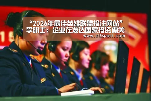“2026年最佳英雄联盟投注网站”李明士:企业在发达国家投资需关注财务信息披露要求(图4) 2026年最佳英雄联盟投注网站