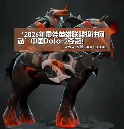 ‘2026年最佳英雄联盟投注网站’中国Dota 2夺冠!(图2) LoL投注网站直播